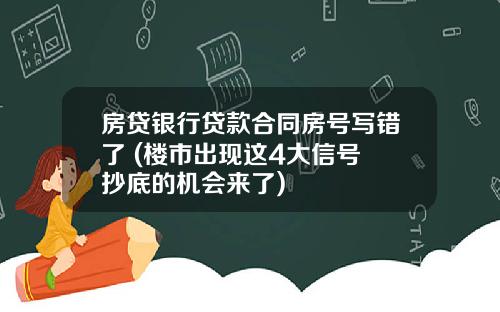 房贷银行贷款合同房号写错了 (楼市出现这4大信号 抄底的机会来了)