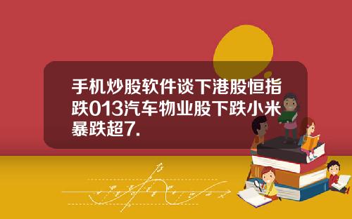 手机炒股软件谈下港股恒指跌013汽车物业股下跌小米暴跌超7.