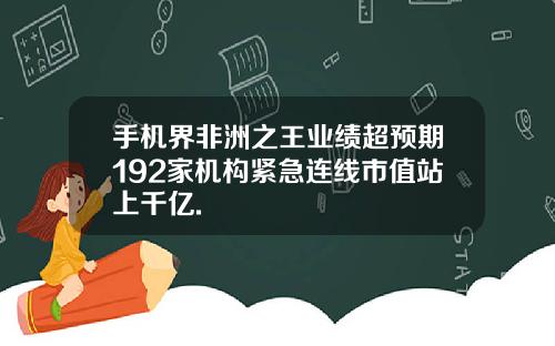 手机界非洲之王业绩超预期192家机构紧急连线市值站上千亿.