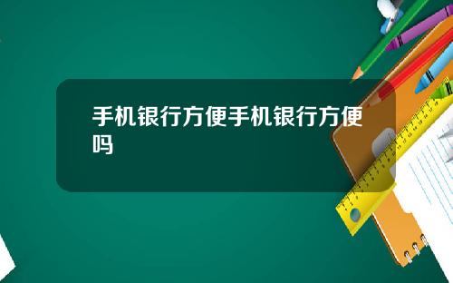手机银行方便手机银行方便吗