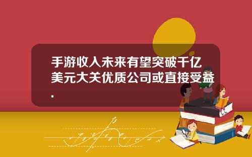 手游收入未来有望突破千亿美元大关优质公司或直接受益.