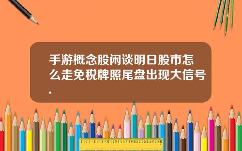 手游概念股闲谈明日股市怎么走免税牌照尾盘出现大信号.