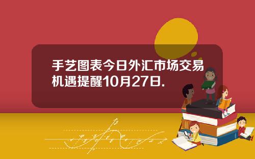 手艺图表今日外汇市场交易机遇提醒10月27日.