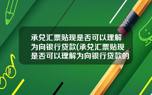 承兑汇票贴现是否可以理解为向银行贷款(承兑汇票贴现是否可以理解为向银行贷款的风险)