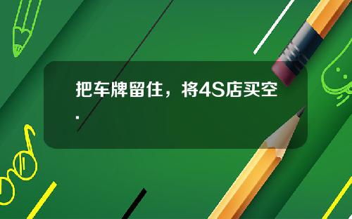把车牌留住，将4S店买空.