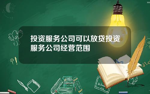 投资服务公司可以放贷投资服务公司经营范围