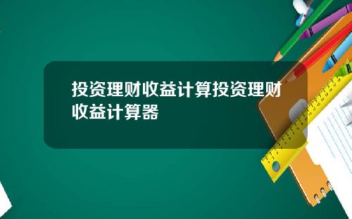 投资理财收益计算投资理财收益计算器