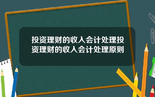 投资理财的收入会计处理投资理财的收入会计处理原则