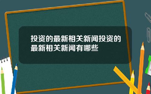 投资的最新相关新闻投资的最新相关新闻有哪些
