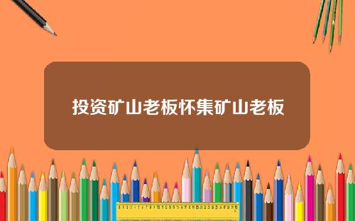 投资矿山老板怀集矿山老板