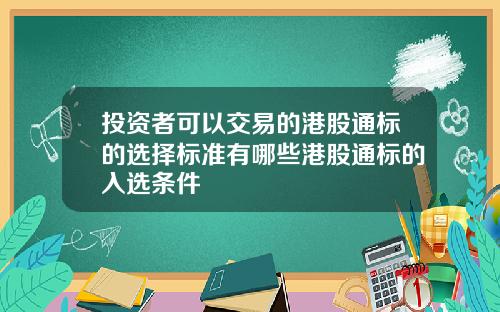 投资者可以交易的港股通标的选择标准有哪些港股通标的入选条件