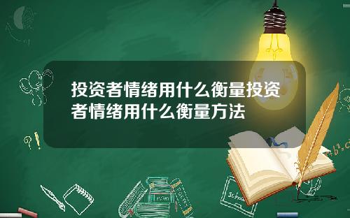 投资者情绪用什么衡量投资者情绪用什么衡量方法