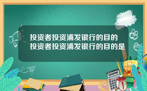 投资者投资浦发银行的目的投资者投资浦发银行的目的是