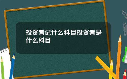 投资者记什么科目投资者是什么科目