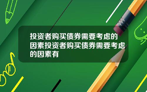 投资者购买债券需要考虑的因素投资者购买债券需要考虑的因素有