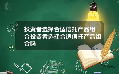 投资者选择合适信托产品组合投资者选择合适信托产品组合吗