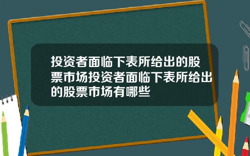 投资者面临下表所给出的股票市场投资者面临下表所给出的股票市场有哪些