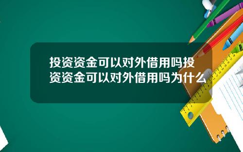 投资资金可以对外借用吗投资资金可以对外借用吗为什么