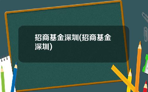 招商基金深圳(招商基金 深圳)