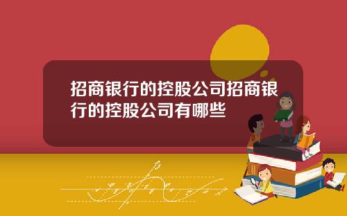 招商银行的控股公司招商银行的控股公司有哪些