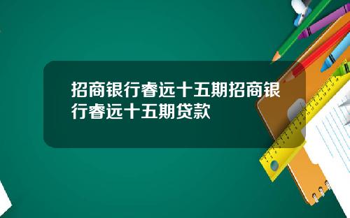 招商银行睿远十五期招商银行睿远十五期贷款