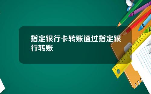 指定银行卡转账通过指定银行转账