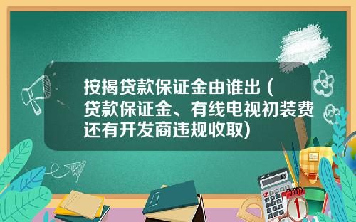 按揭贷款保证金由谁出 (贷款保证金、有线电视初装费还有开发商违规收取)
