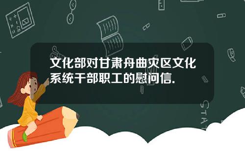 文化部对甘肃舟曲灾区文化系统干部职工的慰问信.