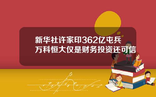 新华社许家印362亿屯兵万科恒大仅是财务投资还可信
