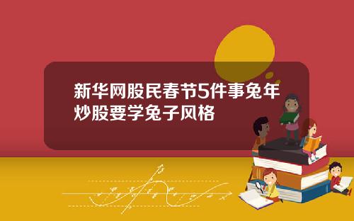 新华网股民春节5件事兔年炒股要学兔子风格
