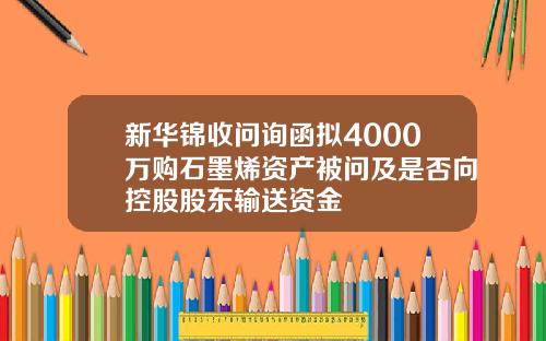 新华锦收问询函拟4000万购石墨烯资产被问及是否向控股股东输送资金