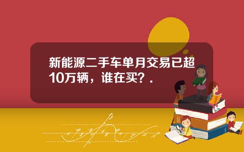 新能源二手车单月交易已超10万辆，谁在买？.