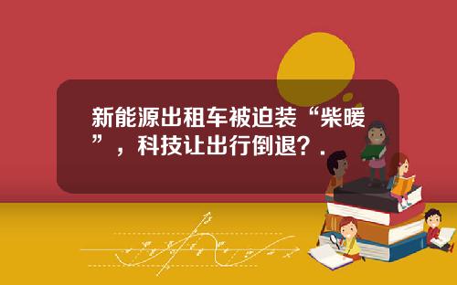 新能源出租车被迫装“柴暖”，科技让出行倒退？.