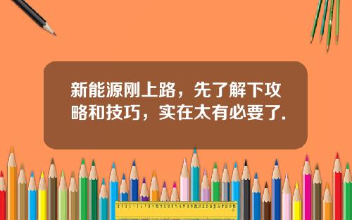 新能源刚上路，先了解下攻略和技巧，实在太有必要了.
