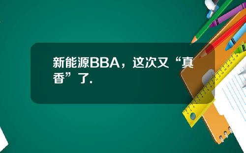 新能源BBA，这次又“真香”了.