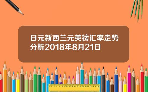 日元新西兰元英镑汇率走势分析2018年8月21日