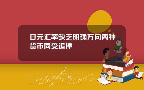 日元汇率缺乏明确方向两种货币同受追捧