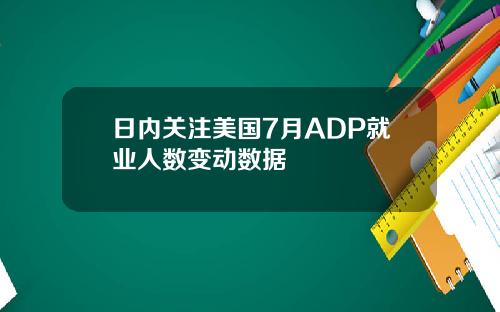 日内关注美国7月ADP就业人数变动数据