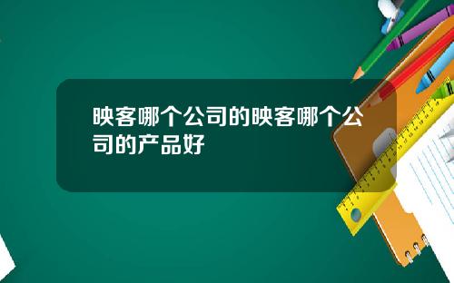 映客哪个公司的映客哪个公司的产品好