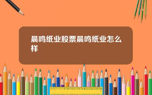 晨鸣纸业股票晨鸣纸业怎么样
