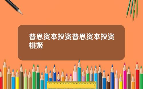 普思资本投资普思资本投资桃姬