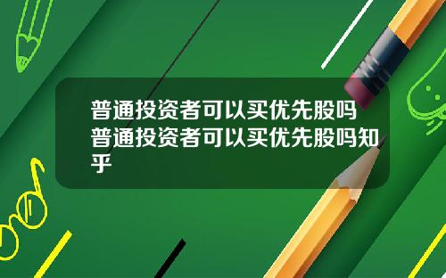 普通投资者可以买优先股吗普通投资者可以买优先股吗知乎