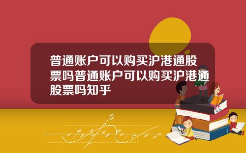 普通账户可以购买沪港通股票吗普通账户可以购买沪港通股票吗知乎