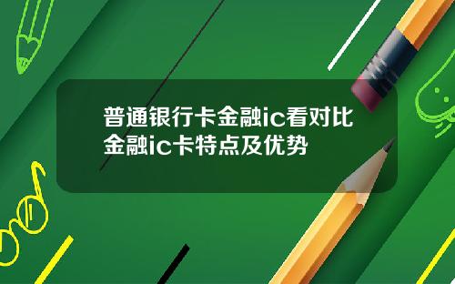 普通银行卡金融ic看对比金融ic卡特点及优势