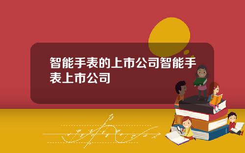 智能手表的上市公司智能手表上市公司