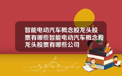 智能电动汽车概念股龙头股票有哪些智能电动汽车概念股龙头股票有哪些公司