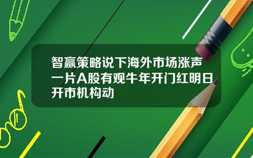 智赢策略说下海外市场涨声一片A股有观牛年开门红明日开市机构动