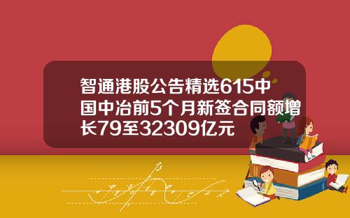 智通港股公告精选615中国中冶前5个月新签合同额增长79至32309亿元