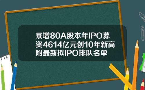 暴增80A股本年IPO募资4614亿元创10年新高附最新拟IPO排队名单
