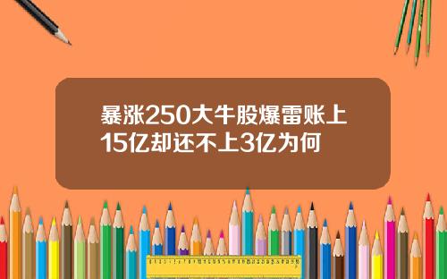 暴涨250大牛股爆雷账上15亿却还不上3亿为何